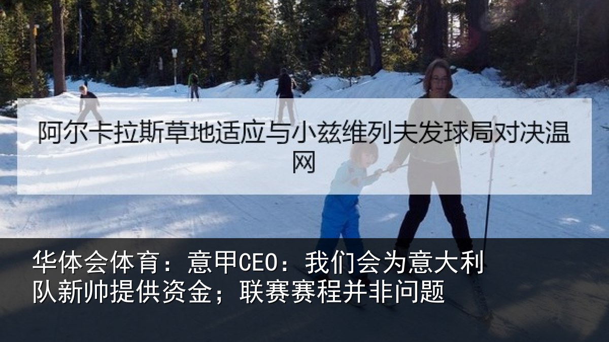 华体会体育:意甲CEO:我们会为意大利队新帅提供资金;联赛赛程并非问题