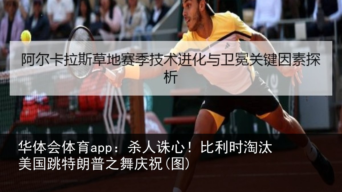 华体会体育app:杀人诛心!比利时淘汰美国跳特朗普之舞庆祝(图)