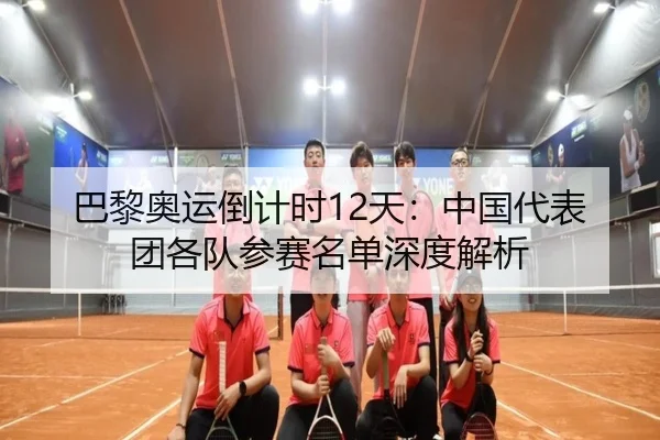 巴黎奥运倒计时12天：中国代表团各队参赛名单深度解析
