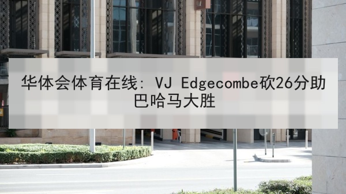华体会体育在线: VJ Edgecombe砍26分助巴哈马大胜