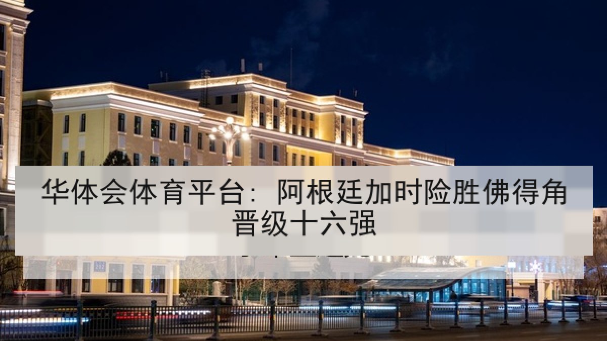 华体会体育平台: 阿根廷加时险胜佛得角晋级十六强
