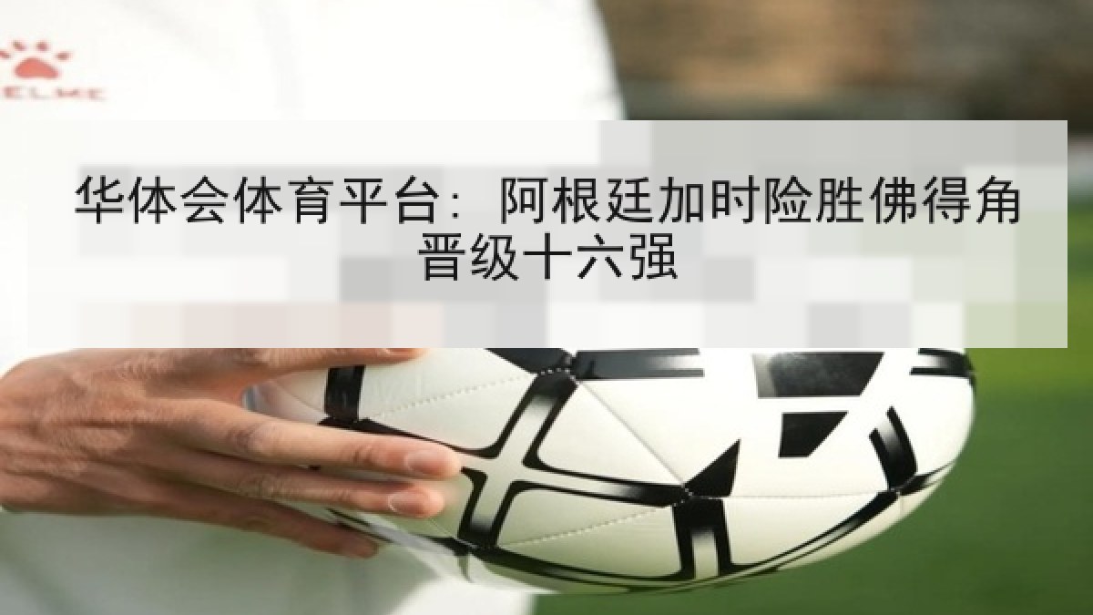 华体会体育平台: 阿根廷加时险胜佛得角晋级十六强