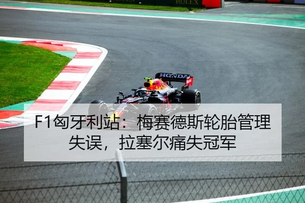 F1匈牙利站：梅赛德斯轮胎管理失误，拉塞尔痛失冠军