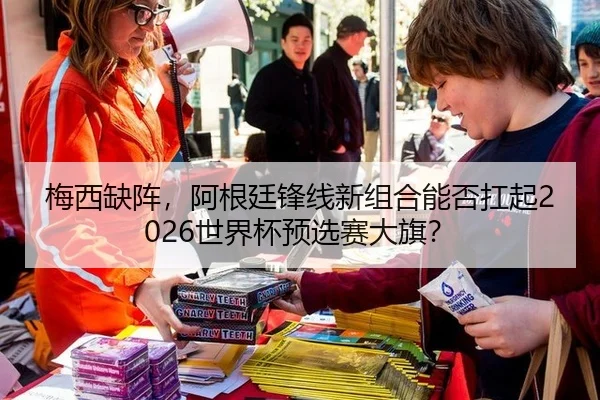 梅西缺阵，阿根廷锋线新组合能否扛起2026世界杯预选赛大旗？