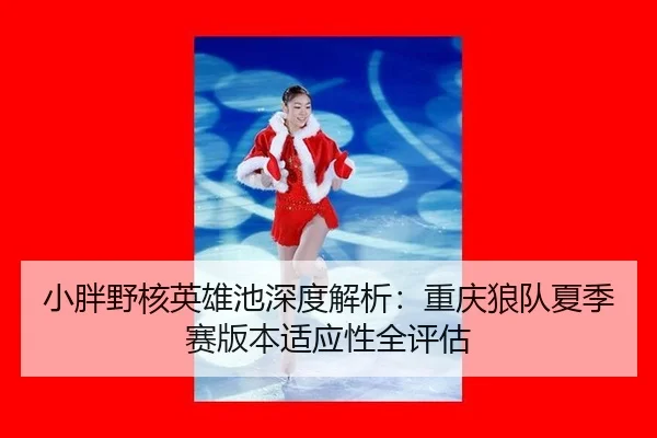xiao-pang-ye-he-ying-xiong-chi-shen-du-jie-xi-chong-qing-lang-dui-xia-ji-sai-ban-ben-shi-ying-xing-quan-ping-gu-2-712.jpg