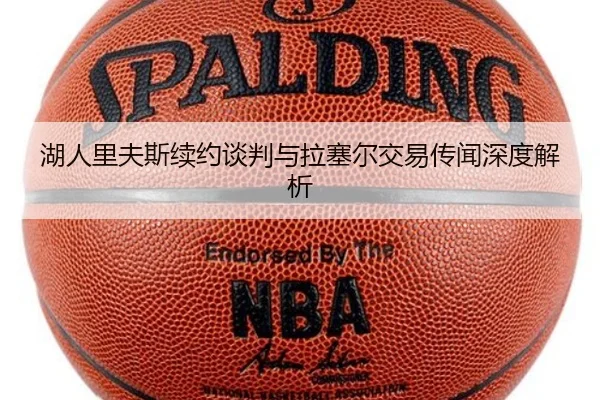 湖人里夫斯续约谈判与拉塞尔交易传闻深度解析