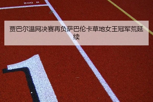 贾巴尔温网决赛再负萨巴伦卡草地女王冠军荒延续