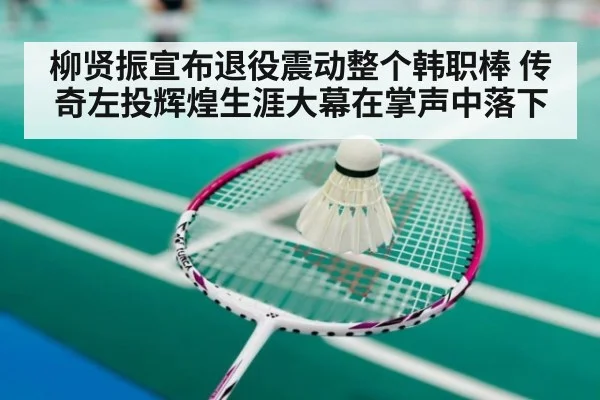 柳贤振宣布退役震动整个韩职棒 传奇左投辉煌生涯大幕在掌声中落下