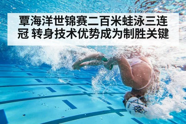 覃海洋世锦赛二百米蛙泳三连冠 转身技术优势成为制胜关键