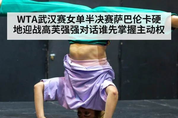 WTA武汉赛女单半决赛萨巴伦卡硬地迎战高芙强强对话谁先掌握主动权