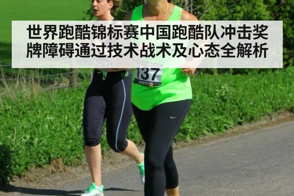 世界跑酷锦标赛中国跑酷队冲击奖牌障碍通过技术战术及心态全解析