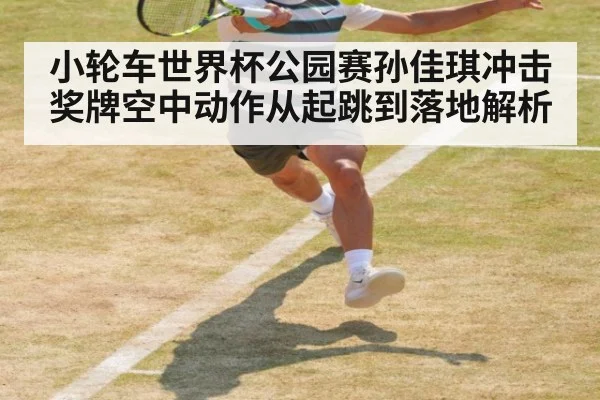 小轮车世界杯公园赛孙佳琪冲击奖牌空中动作从起跳到落地解析